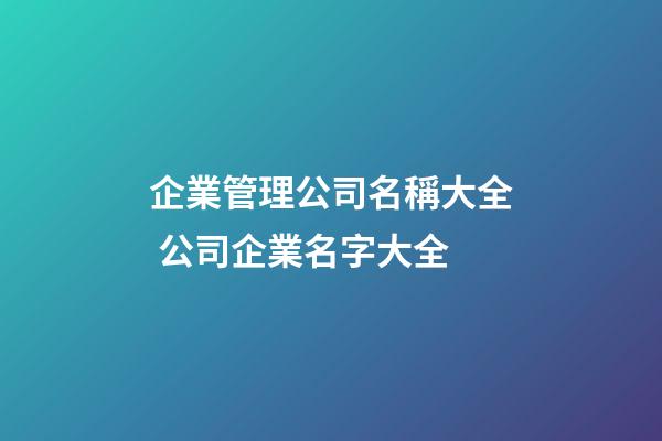 企業管理公司名稱大全 公司企業名字大全